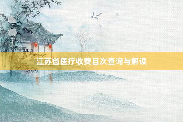 江苏省医疗收费目次查询与解读